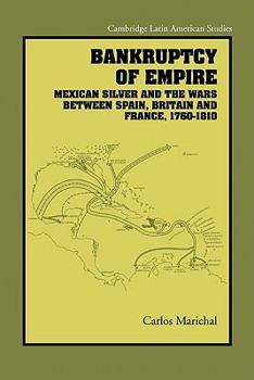 Bankruptcy of Empire: Mexican Silver and the Wars Between Spain, Britain and France, 17601810 - Book #91 of the Cambridge Latin American Studies