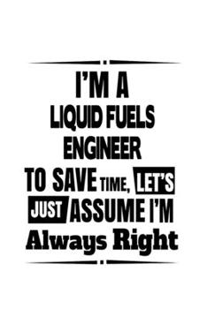 Paperback I'm A Liquid Fuels Engineer To Save Time, Let's Assume That I'm Always Right: Personal Liquid Fuels Engineer Notebook, Journal Gift, Diary, Doodle Gif Book