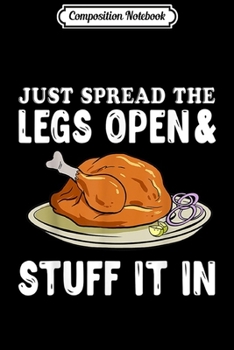 Composition Notebook: Just Spread Legs Open Stuff It In Thanksgiving Turkey Funny  Journal/Notebook Blank Lined Ruled 6x9 100 Pages