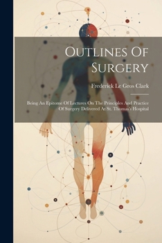 Paperback Outlines Of Surgery: Being An Epitome Of Lectures On The Principles And Practice Of Surgery Delivered At St. Thomas's Hospital Book