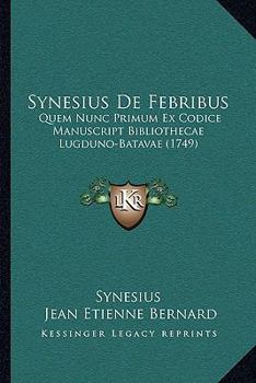 Paperback Synesius De Febribus: Quem Nunc Primum Ex Codice Manuscript Bibliothecae Lugduno-Batavae (1749) [Latin] Book