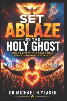 SET ABLAZE BY THE HOLY GHOST: How to Live with a Heart That Burns Continually for God