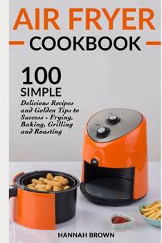 Paperback Air Fryer Cookbook: 100 Simple Delicious Recipes and Golden Tips to Success - Frying, Baking, Grilling and Roasting Book