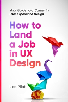 How to Land a Job in UX Design: Your Guide to a Career in Digital User Experience Design (Artificial Intelligence for UX Designers)