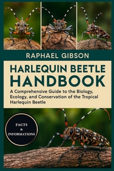 HARLEQUIN BEETLE HANDBOOK: A Comprehensive Guide to the Biology, Ecology, and Conservation of the Tropical Harlequin Beetle