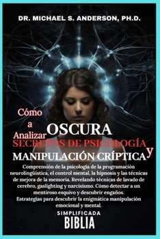 CÓMO ANALIZAR LOS SECRETOS DE LA PSICOLOGÍA OSCURA Y LA MANIPULACIÓN CRÍPTICA LA BIBLIA SIMPLIFICADA: Comprensión de la psicología de la programación ... mental, la hipnosis.. (Spanish Edition)