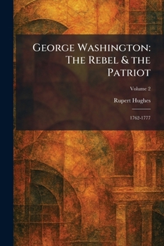 George Washington: The Rebel & the Patriot: 1762-1777