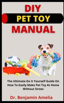 Paperback DIY Pet Toy Manual: The Ultimate Do It Yourself Guide On How To Easily Make Pet Top At Home Without Stress Book