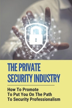Paperback The Private Security Industry: How To Promote To Put You On The Path To Security Professionalism: Private Security Industry Book