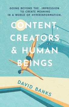 Paperback Content, Creators & Human Beings: Going beyond the "impression" to create meaning in a world of hyperinformation Book