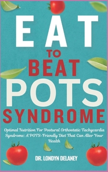 EAT TO BEAT POTS SYNDROME: Optimal Nutrition For Postural Orthostatic Tachycardia Syndrome: A POTS-Friendly Diet That Can Alter Your Health