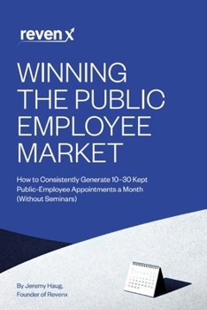 Winning the Public Employee Market: How to Consistently Generate 10–30 Kept Public-Employee Appointments a Month (Without Seminars)