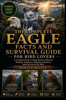 Paperback The Complete Eagle Facts and Survival Guide for Bird Lovers: A Complete Guide to Eagle Species, Behavior, Hunting Techniques, Migration Patterns, and Book