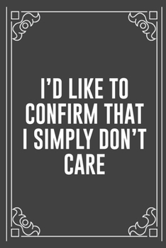 I'D LIKE TO CONFIRM THAT I SIMPLY DON'T CARE: Funny Blank Lined Ofiice Journals For Friend or Coworkers