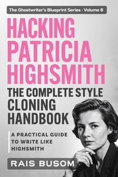 HACKING PATRICIA HIGHSMITH: A Practical Guide to Write Like Highsmith (The Ghostwriter's Blueprint: A Style Cloning Handbook)