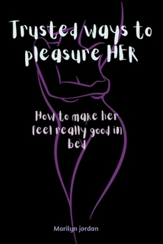 Paperback Trusted Ways to Pleasure Her: how to make HER feel really good in bed Book