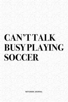 Can't Talk Busy Playing Soccer: A 6x9 Inch Diary Notebook Journal With A Bold Text Font Slogan On A Matte Cover and 120 Blank Lined Pages Makes A Great Alternative To A Card