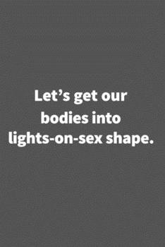 Paperback Let's get our bodies into lights-on-sex shape.: Funny Blank Lined College Ruled Notebook Journal Size 6" x 9" Book