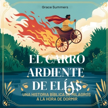 El Carro Ardiente De Elías: Una historia bíblica de milagros a la hora de dormir (Cuentos Para Dormir de Ángeles y Milagros) (Spanish Edition)