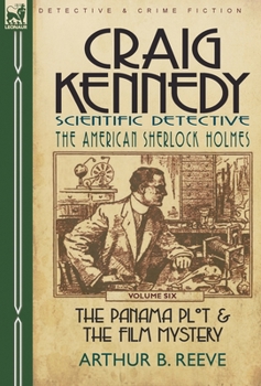 Craig Kennedy-Scientific Detective: Volume 6-The Panama Plot & the Film Mystery - Book  of the Craig Kennedy, Scientific Detective