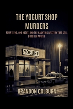 Paperback The Yogurt Shop Murders: Four Teens, One Night, And The Haunting Mystery That Still Burns In Austin Book