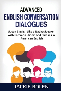 Paperback Advanced English Conversation Dialogues: Speak English Like a Native Speaker with Common Idioms and Phrases in American English Book