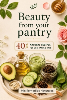 Beauty from Your Pantry: 40 Natural Recipes for Skin, Hands & Hair