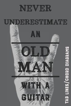 Paperback Never Underestimate an Old Man with a Guitar: Song Writers/Collectors Tab Line and Chord Diagram Notebook for Those who Know the Rocking Never Stops Book
