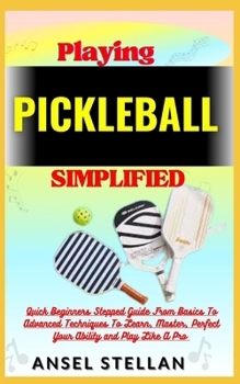 Paperback Playing PICKLEBALL Simplified: Quick Beginners Stepped Guide From Basics To Advanced Techniques To Learn, Master, Perfect Your Ability and Play Like Book