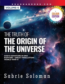 The Truth of the Origin of the Universe (God's Signature in Dna's Code the Rapture Before the Universal Great Tribulation and World War III)
