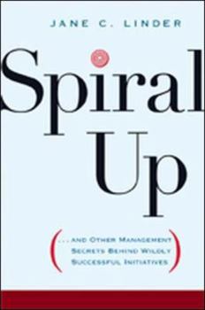 Hardcover Spiral Up: And Other Management Secrets Behind Wildly Successful Initiatives Book