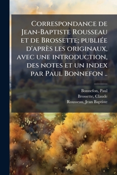 Paperback Correspondance de Jean-Baptiste Rousseau et de Brossette; publiée d'après les originaux, avec une introduction, des notes et un index par Paul Bonnefo [French] Book