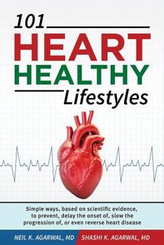 101 Heart Healthy Lifestyles: Simple Ways, Based on Scientific Evidence, to Prevent, Delay the Onset Of, Slow the Progression Of, or Even Reverse Heart Disease
