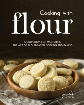 Paperback Cooking with Flour: A Cookbook for Mastering the Art of Flour-Based Cooking and Baking Book