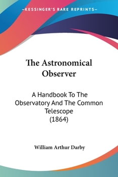 Paperback The Astronomical Observer: A Handbook To The Observatory And The Common Telescope (1864) Book