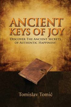 Ancient Keys of Joy: Discover the Ancient Secrets of Authentic Happiness!
