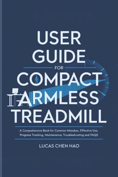 USER GUIDE FOR COMPACT ARMLESS TREADMILL: A Comprehensive Book for Setting Up, Common Mistakes, Effective Use, Progress Tracking, Maintenance, Troubleshooting and FAQs