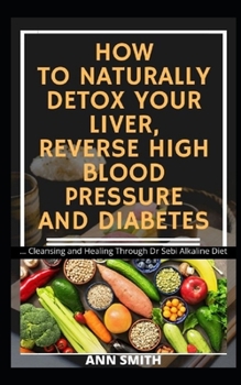 Paperback How to Naturally Detox Your Liver, Reverse High Blood Pressure and Diabetes: ... Cleansing and Healing Through Dr Sebi Alkaline Diet Book