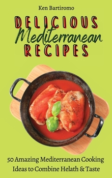 Mediterranean Delicious Recipes: 50 Amazing Mediterranean Cooking Ideas to Combine Helath & Taste