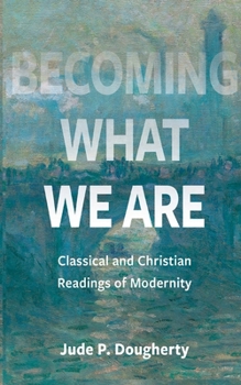 Paperback Becoming What We Are: Classical and Christian Readings of Modernity Book
