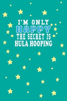 Paperback I m Only Happy The Secret Is Hula hooping Notebook Lovers Gift: Lined Notebook / Journal Gift, 120 Pages, 6x9, Soft Cover, Matte Finish Book