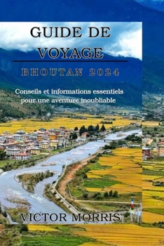 GUIDE DE VOYAGE BHOUTAN 2024: Conseils et informations essentiels pour une aventure inoubliable (French Edition)