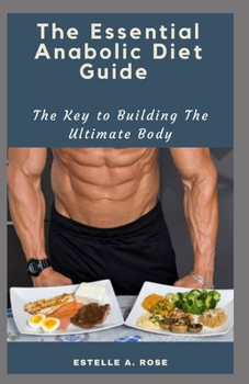 The Essential Anabolic Diet Guide: The Key to Building The Ultimate Body