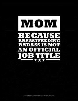 Mom Because Breastfeeding Badass Is Not an Official Job Title: Composition Notebook: Wide Ruled