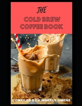 Paperback The Cold Brew Coffee Book: Learn Several Easy and Top-Tier Iced Coffee & Cold Brew Drinks You Can Make At Home Book