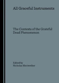 All Graceful Instruments: The Contexts of the Grateful Dead Phenomenon