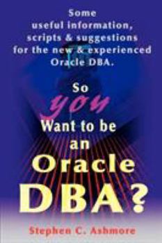 Paperback So You Want to Be an Oracle DBA?: Some Useful Information, Scripts and Suggestions for the New and Experienced Oracle DBA Book
