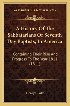 A History of the Sabbatarians Or Seventh Day Baptists, in America; Containing Their Rise and Progress to the Year 1811, With Their Leaders' Names, and Their Distinguishing Tenets