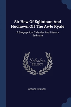 Paperback Sir Hew Of Eglintoun And Huchown Off The Awle Ryale: A Biographical Calendar And Literary Estimate Book