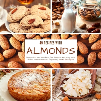 49 recipes with almonds: From cakes and snacks to fine desserts and tasty main dishes - measurements in grams